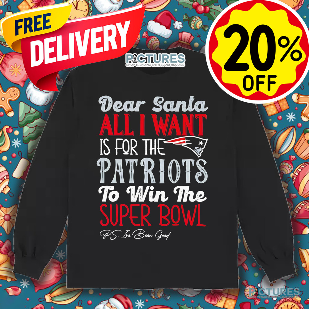 New England Patriots Dear Santa all I want is for the Patriots to win the Super Bowl Shirt