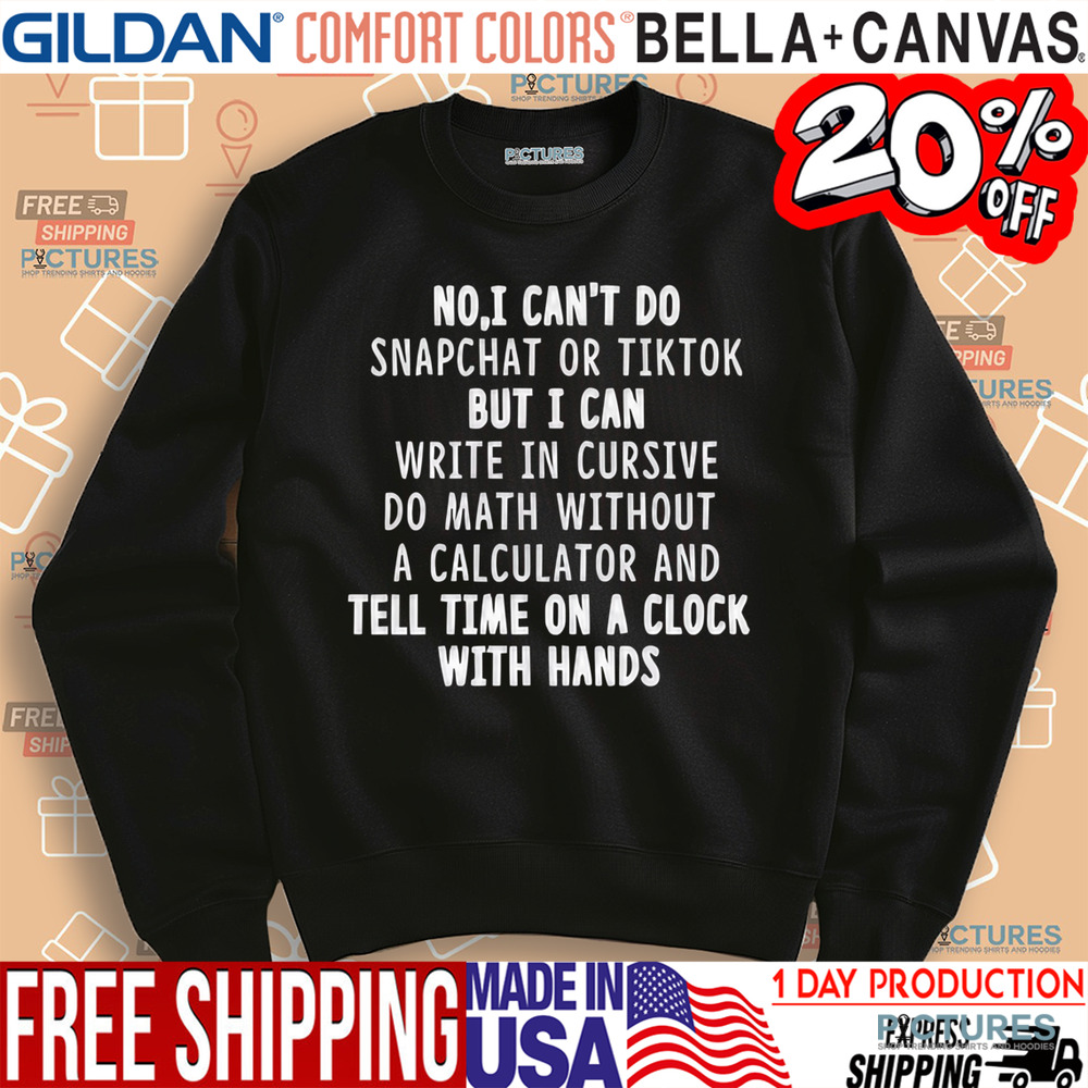 No I Can't Do Snapchat or Tiktok But I Can Write In Cursive Do Math Without A Calculator And Tell Time On A Clock With Hand Shirt