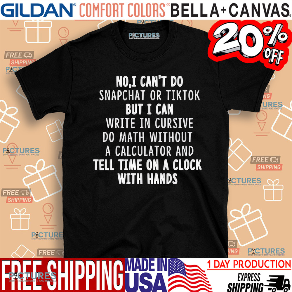 No I Can't Do Snapchat or Tiktok But I Can Write In Cursive Do Math Without A Calculator And Tell Time On A Clock With Hand Shirt