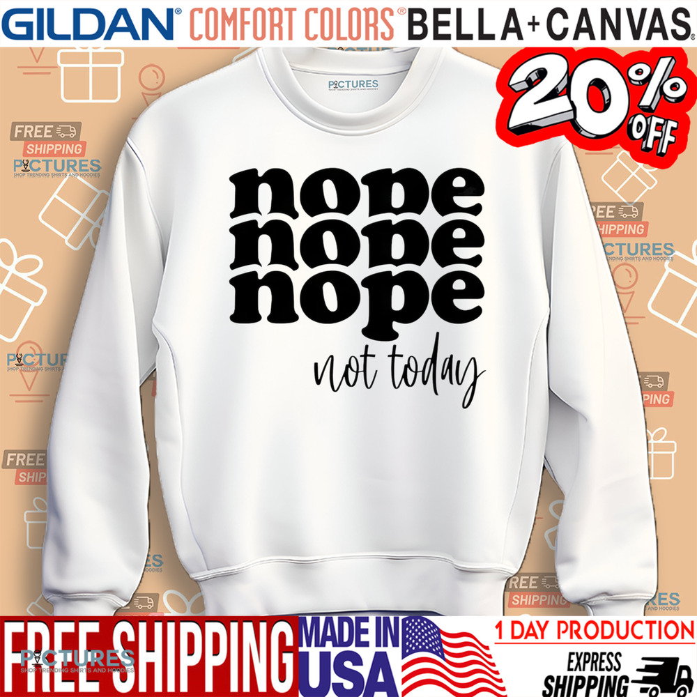 Nope Nope Nope not today sarcastic shirt