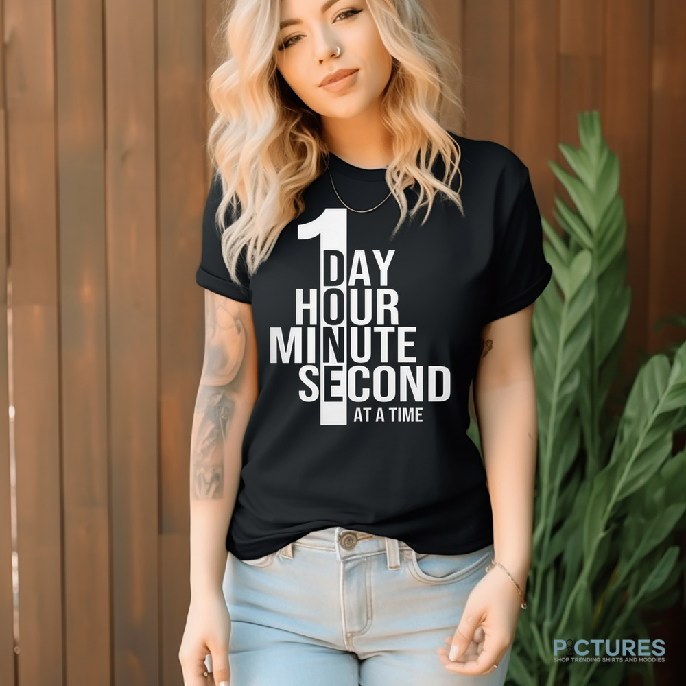 One Day One Hour One Minute One Second At A Time Shirt