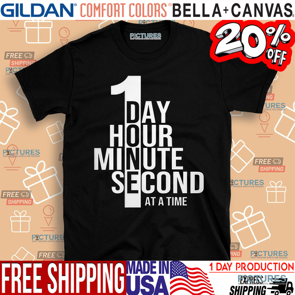 One Day One Hour One Minute One Second At A Time Shirt