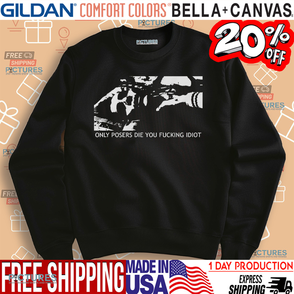 Only Posers Die You Fucking Idiot Shirt