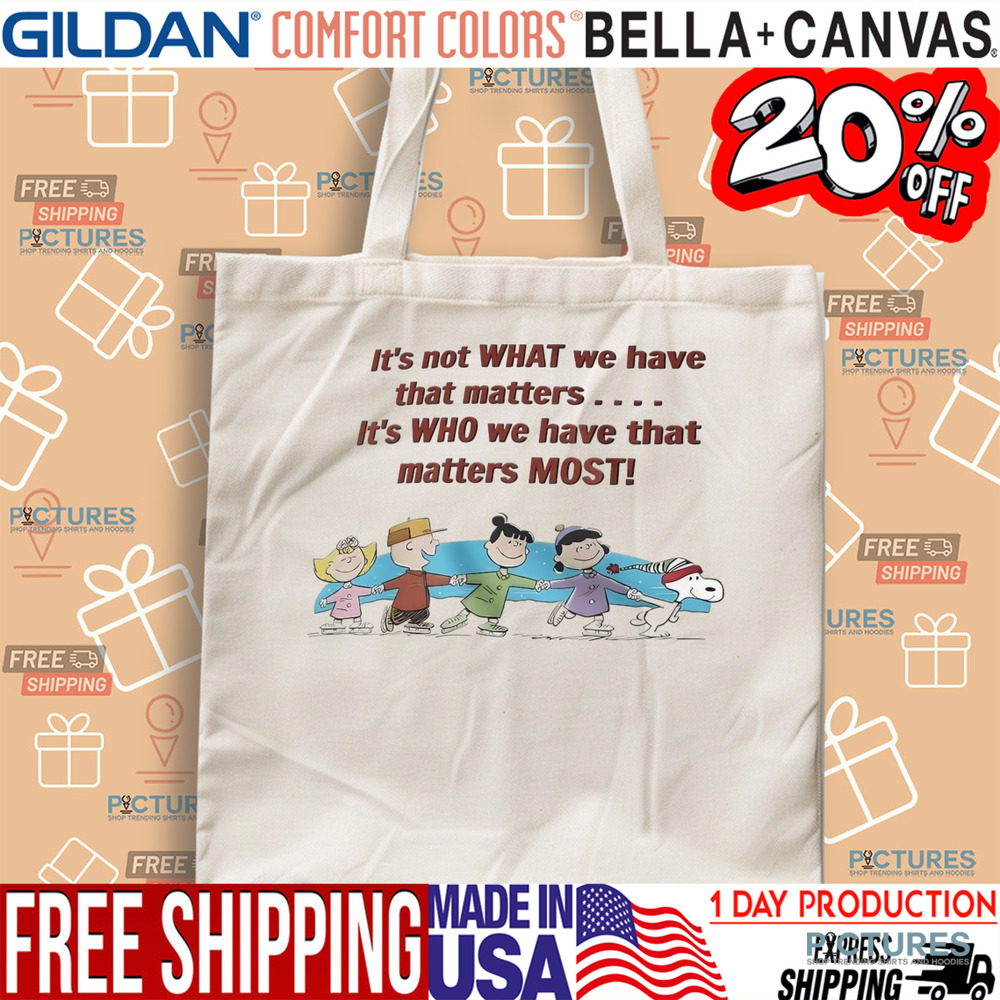 Peanuts friends it’s not what we have that matters it’s who we have that matters most shirt