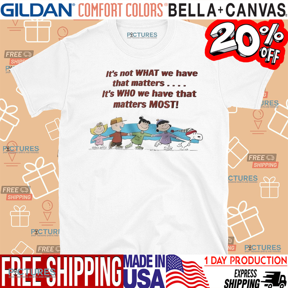 Peanuts friends it’s not what we have that matters it’s who we have that matters most shirt