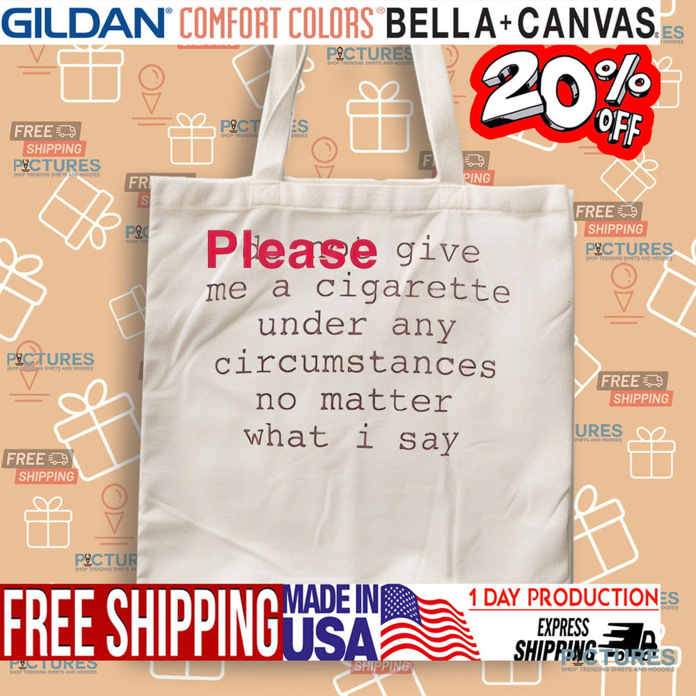 Please Give Me A Cigarette Under Any Circumstances No Matter What I Say Shirt