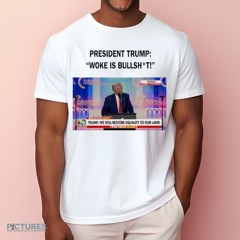 President Trump Woke Is Bullshit We Will Restore Equality To Our Land Shirt