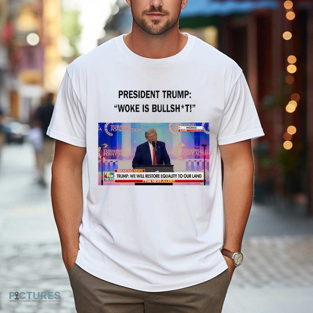 President Trump Woke Is Bullshit We Will Restore Equality To Our Land Shirt