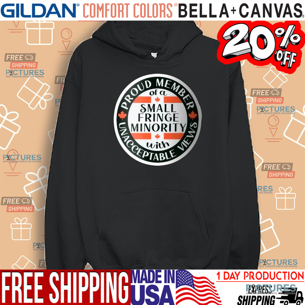 Proud Member Of A Small Fringe Minority With Unacceptable Views Shirt Proud Member Of A Small Fringe Minority With Unacceptable Views Shirt