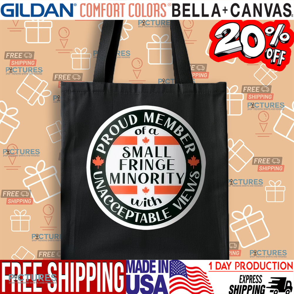 Proud Member Of A Small Fringe Minority With Unacceptable Views Shirt Proud Member Of A Small Fringe Minority With Unacceptable Views Shirt