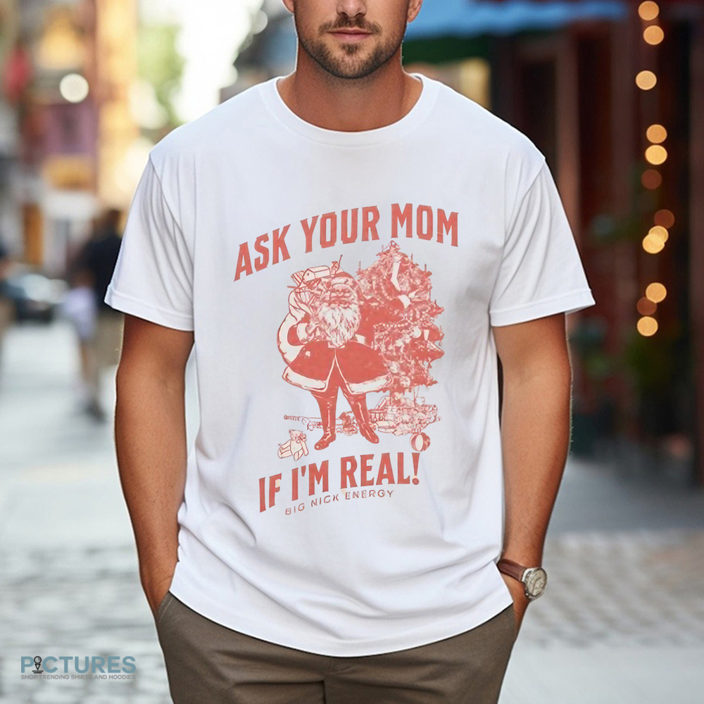 Santa Claus Ask Your Mom If I'm Real Big Nick Energy Shirt