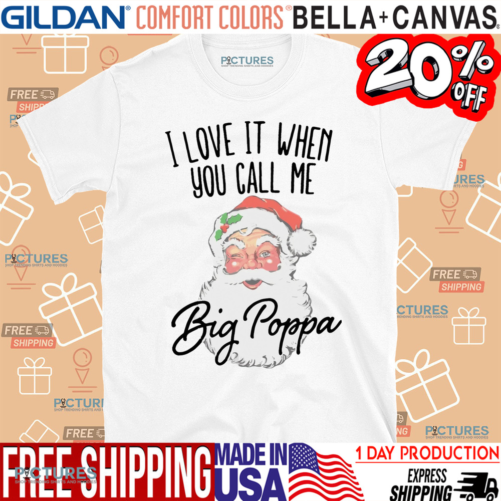 Santa I Love It When You Call Me Big Poppa Christmas Shirt