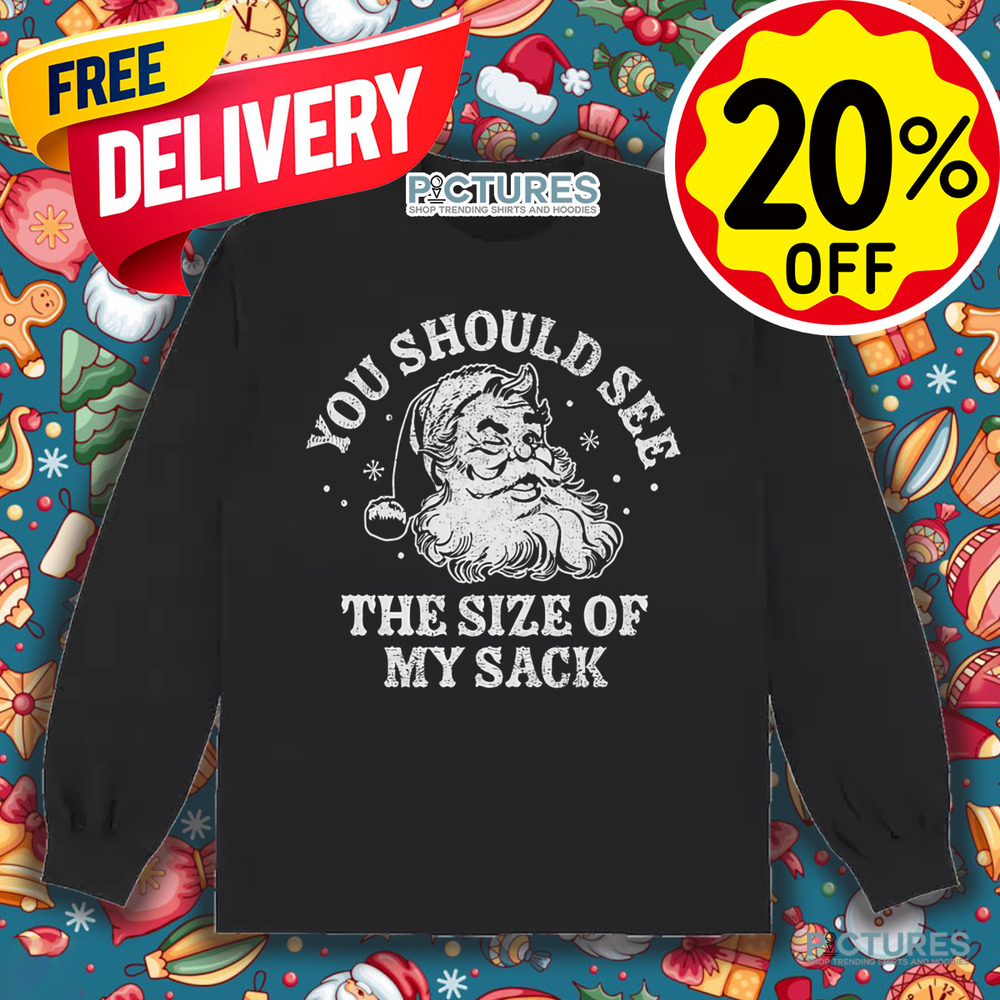 Santa You Should See The Size Of My Sack Shirt