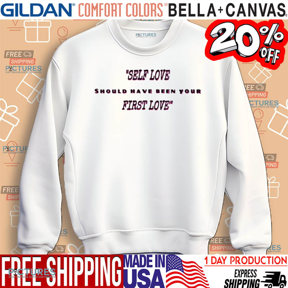 Self Love Should Have Been Your First Love Shirt