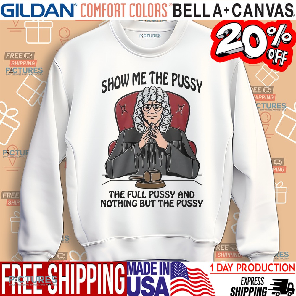 Show Me The Pussy The Full Pussy And Nothing But The Pussy Shirt