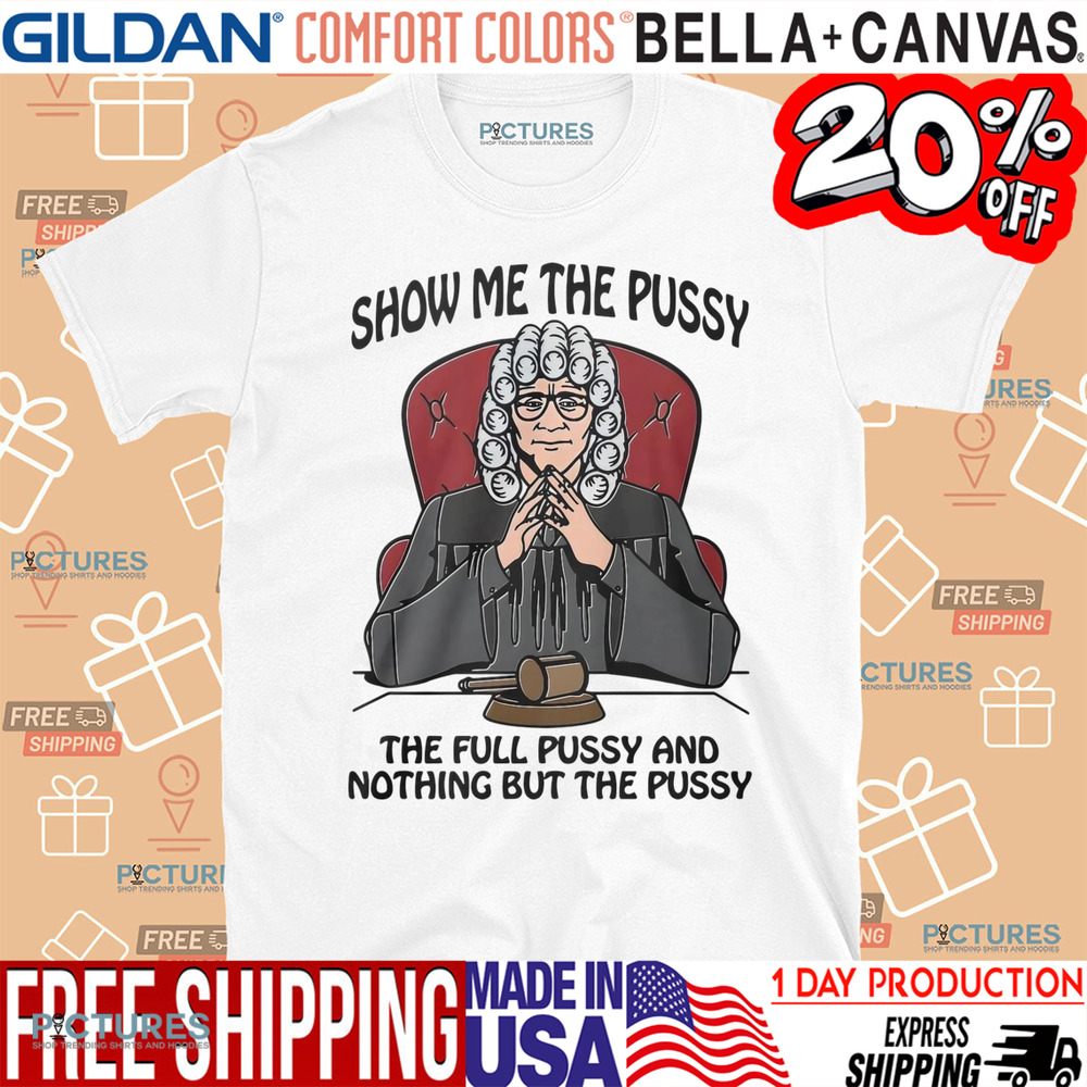 Show Me The Pussy The Full Pussy And Nothing But The Pussy Shirt