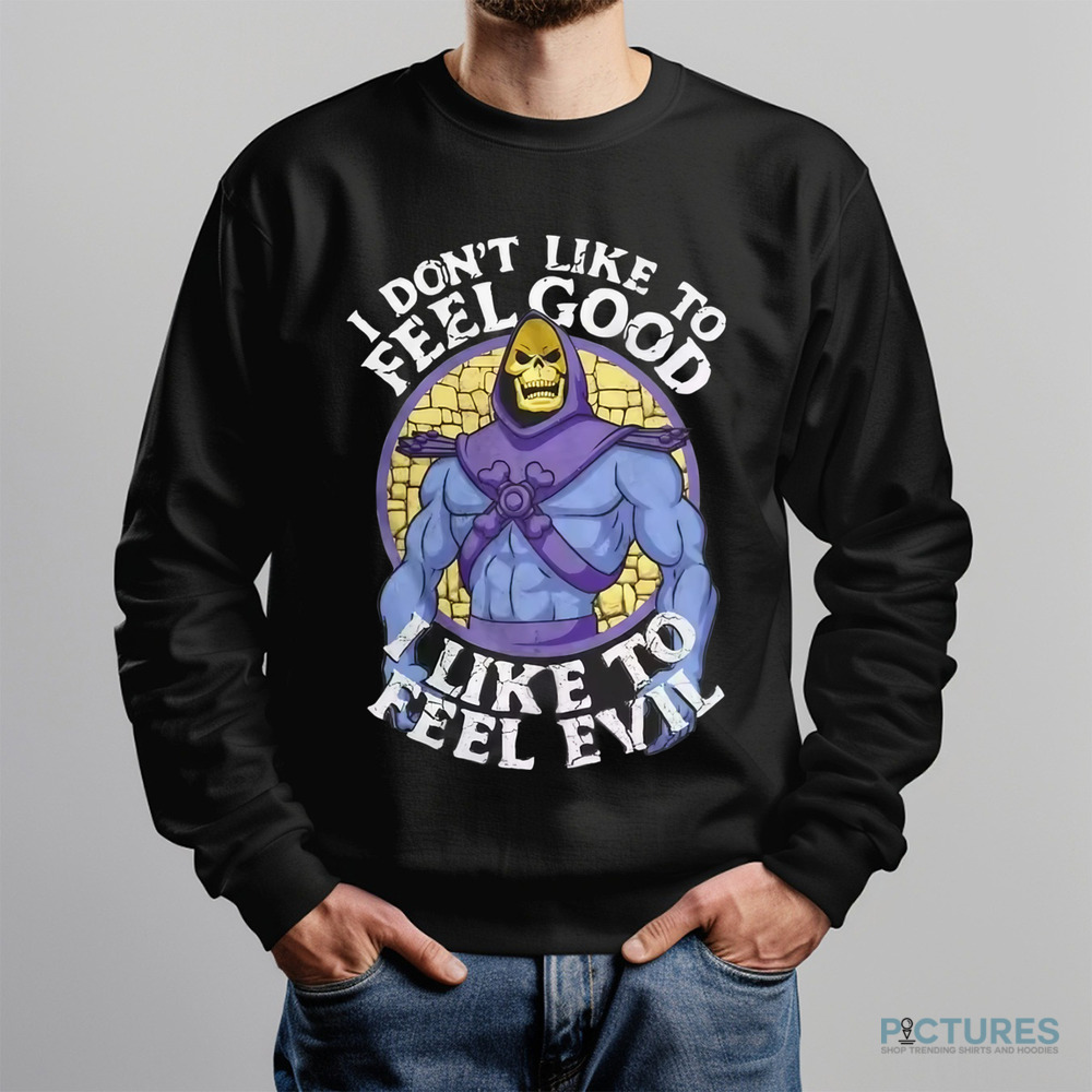 Skeleton Master Of The Universe I Don't Like To Feel Good I Like To Feel Evil Shirt