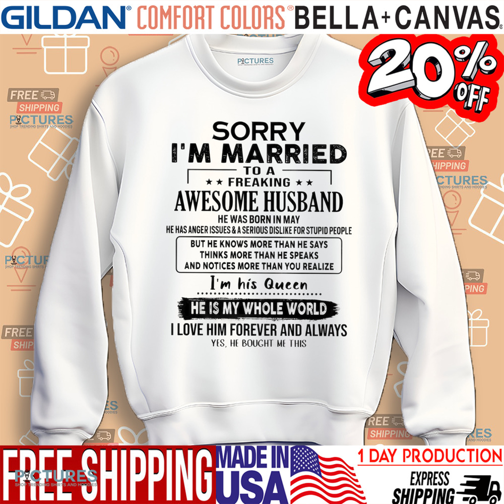 Sorry I’m Married To A Freaking Awesome Husband He Was Born In May He Has Anger Issues And A Serious Dislike For Stupid People Shirt