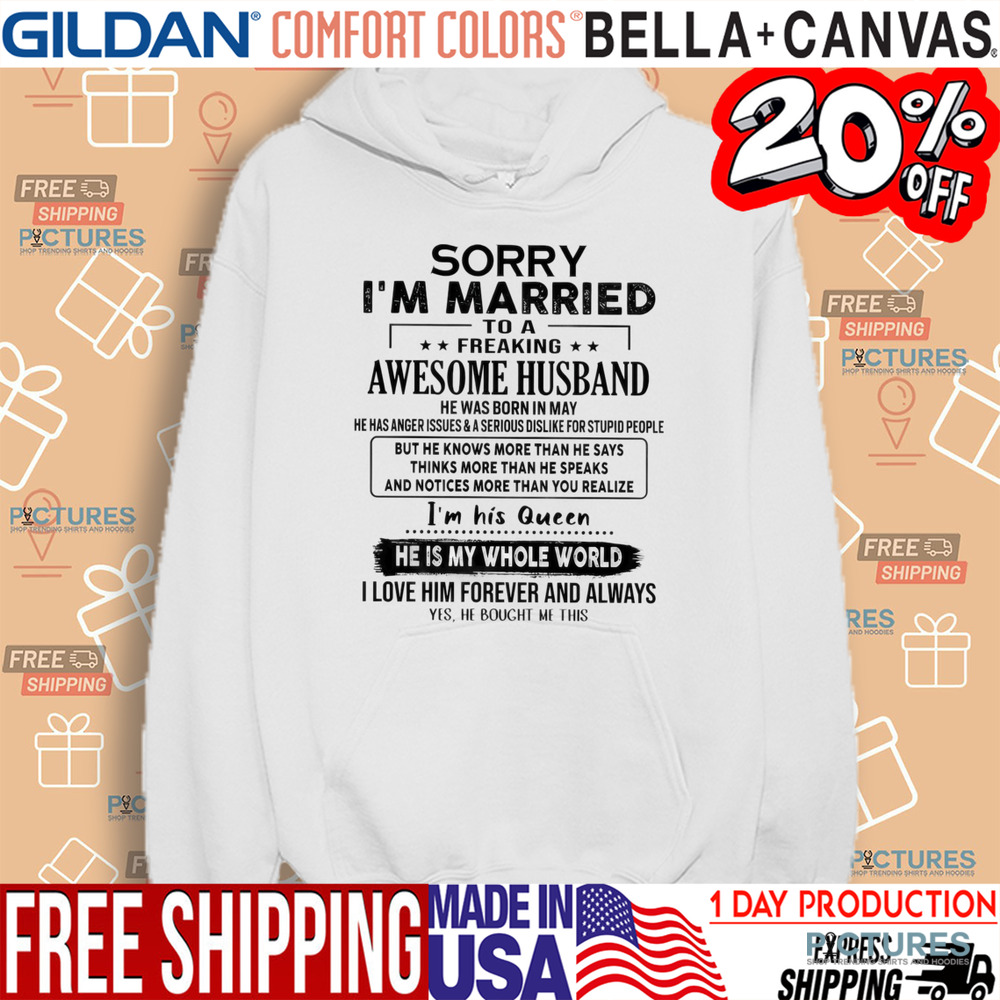 Sorry I’m Married To A Freaking Awesome Husband He Was Born In May He Has Anger Issues And A Serious Dislike For Stupid People Shirt
