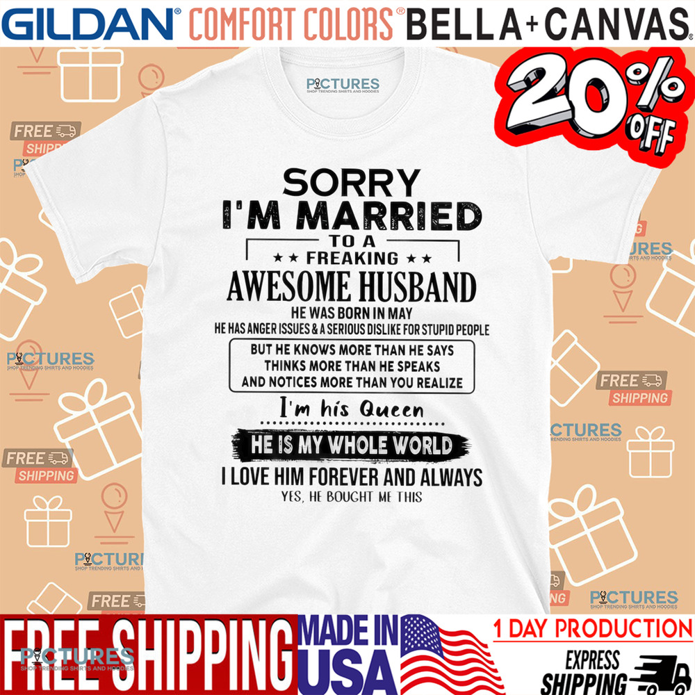 Sorry I’m Married To A Freaking Awesome Husband He Was Born In May He Has Anger Issues And A Serious Dislike For Stupid People Shirt