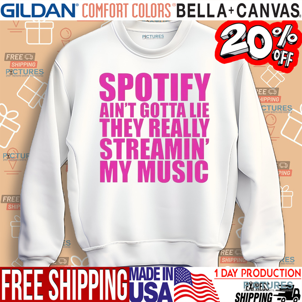 Spotify Ain’t Gotta Lie They Really Streamin’ My Music Shirt