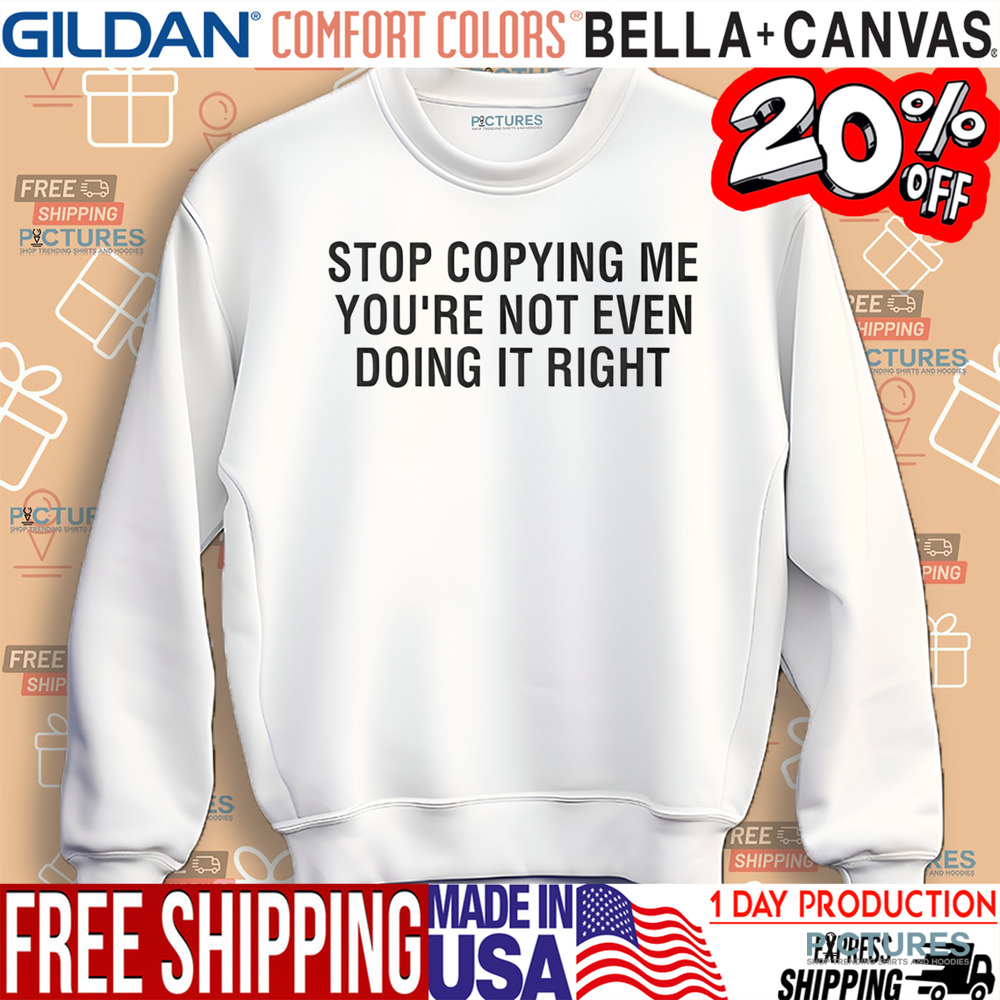 Stop Copying Me You’re Not Even Doing It Right Shirt