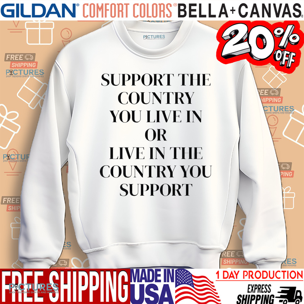 Support The Country You Live In or Live In The Country You Support Shirt
