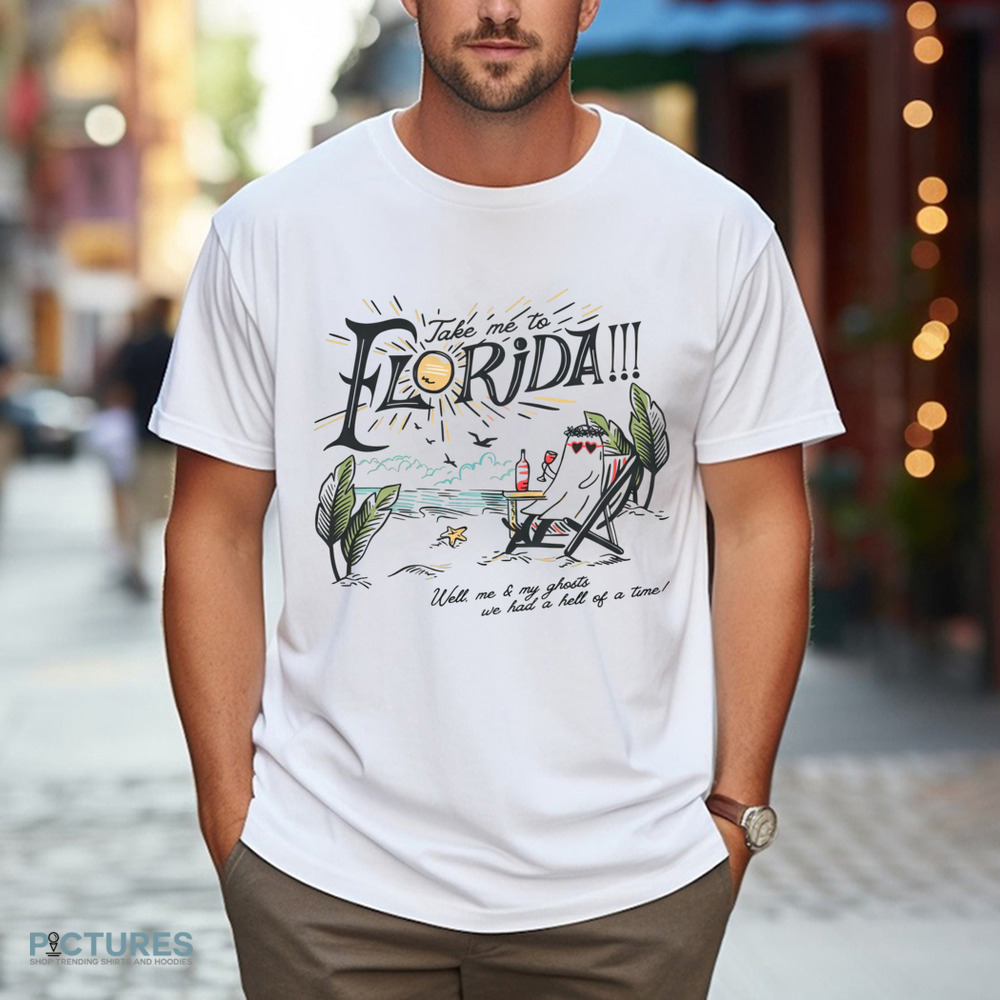 Take Me To The Florida Well Me And My Ghosts We Had A Hell Of A Time Girls Trip Summer Vacation Shirt Take Me To The Florida Well Me And My Ghosts We Had A Hell Of A Time Girls Trip Summer Vacation Shirt
