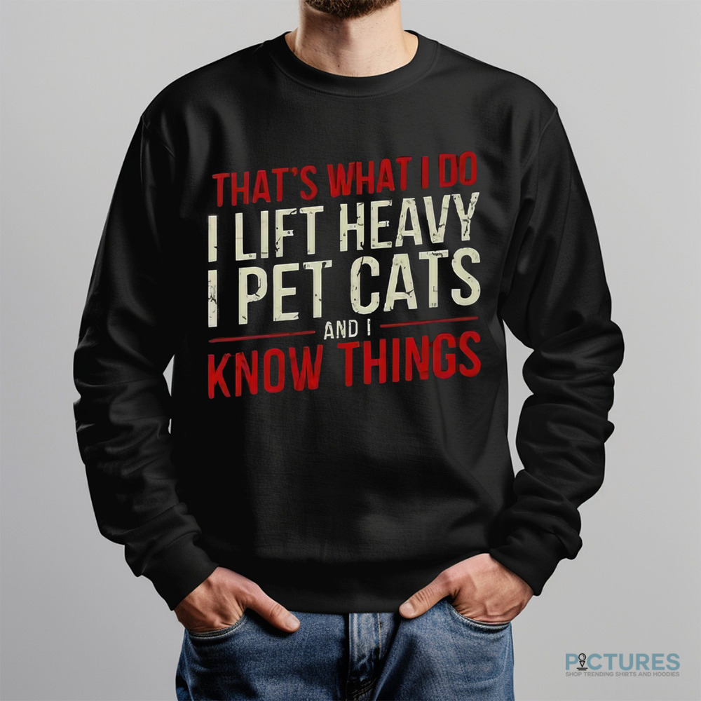 That’s What I Do I Lift Heavy I Pet Cats And I Know Things Shirt