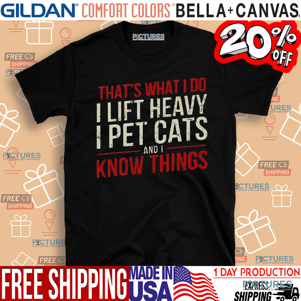 That’s What I Do I Lift Heavy I Pet Cats And I Know Things Shirt
