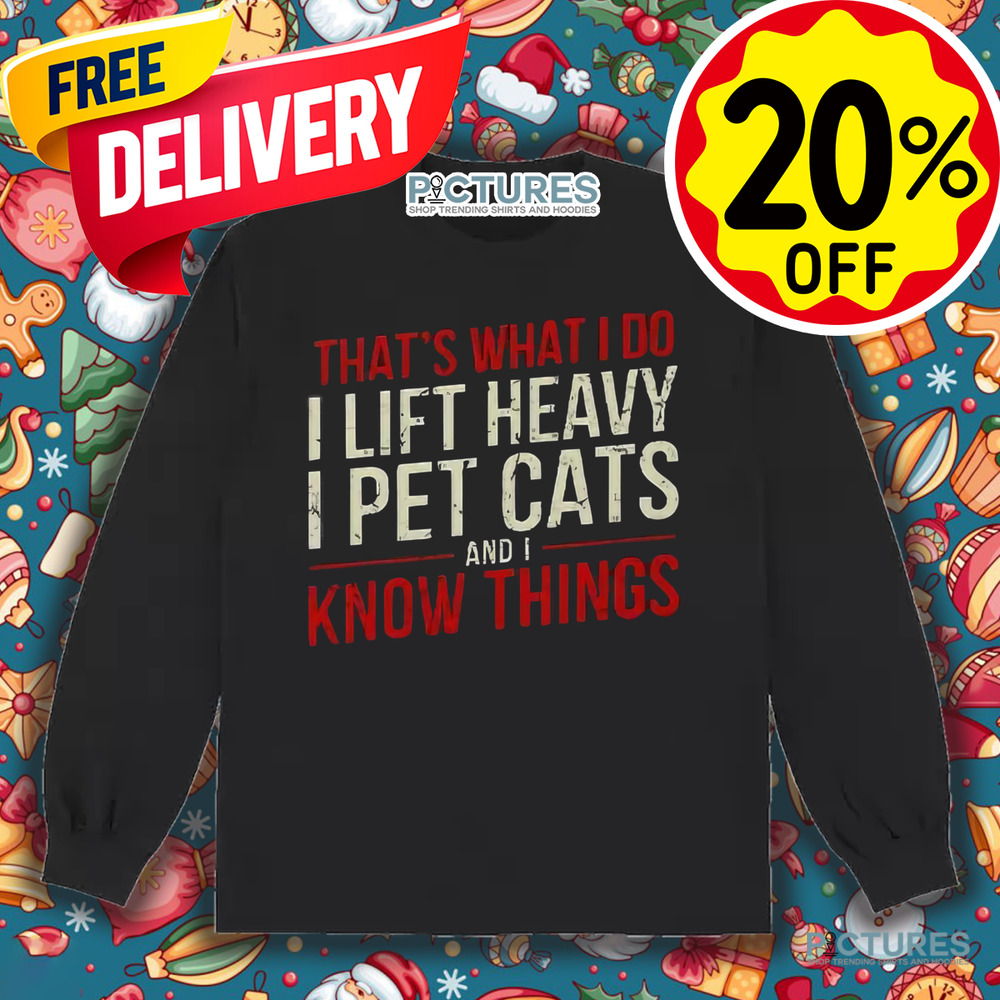 That’s What I Do I Lift Heavy I Pet Cats And I Know Things Shirt