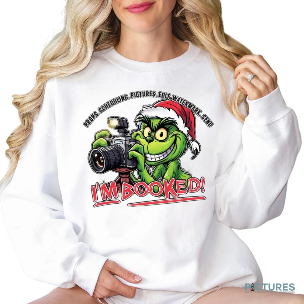 The Grinch Props Scheduling Pictures Edit Watermark Send I’m Booked Christmas Shirt