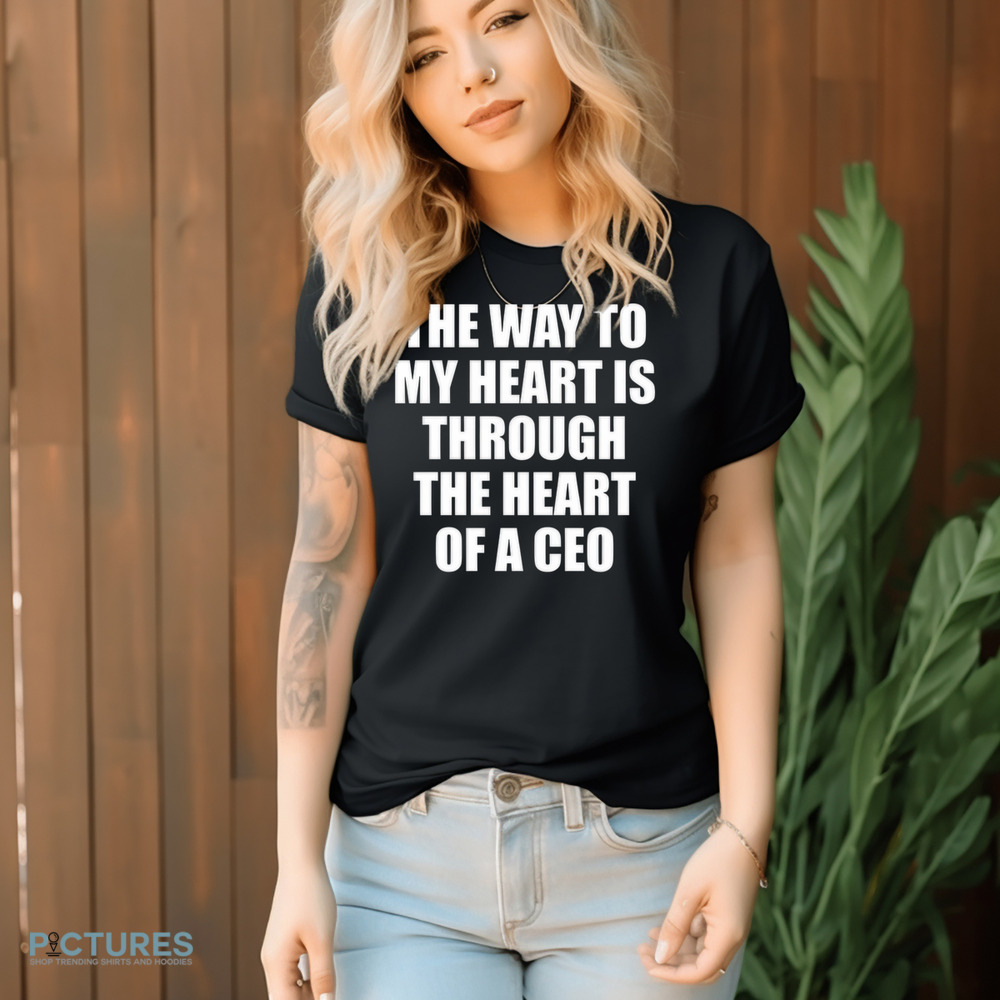 The Way To My Heart Is Through The Heart Of A Ceo Shirt