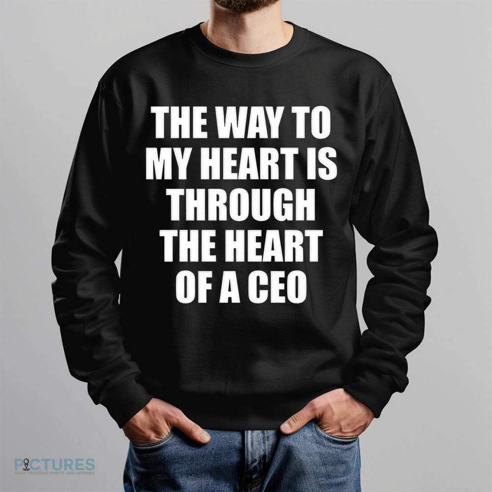 The Way To My Heart Is Through The Heart Of A Ceo Shirt