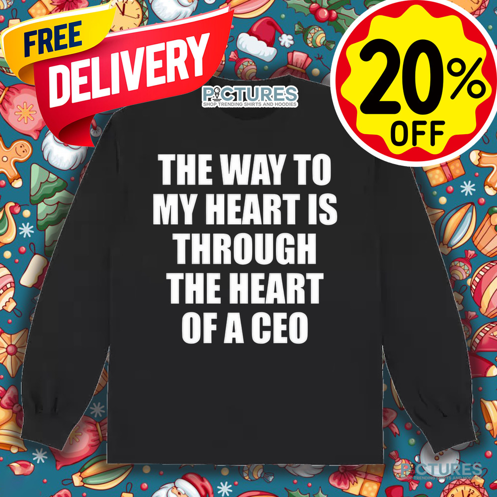 The Way To My Heart Is Through The Heart Of A Ceo Shirt