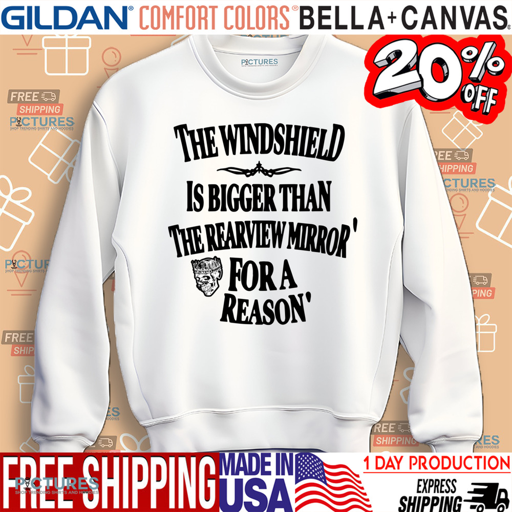 The Windshield Is Bigger Than The Rearview Mirror For A Reason Shirt