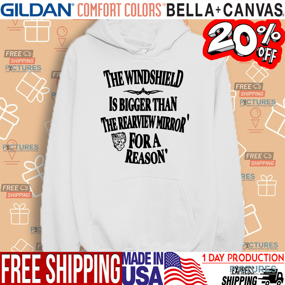 The Windshield Is Bigger Than The Rearview Mirror For A Reason Shirt