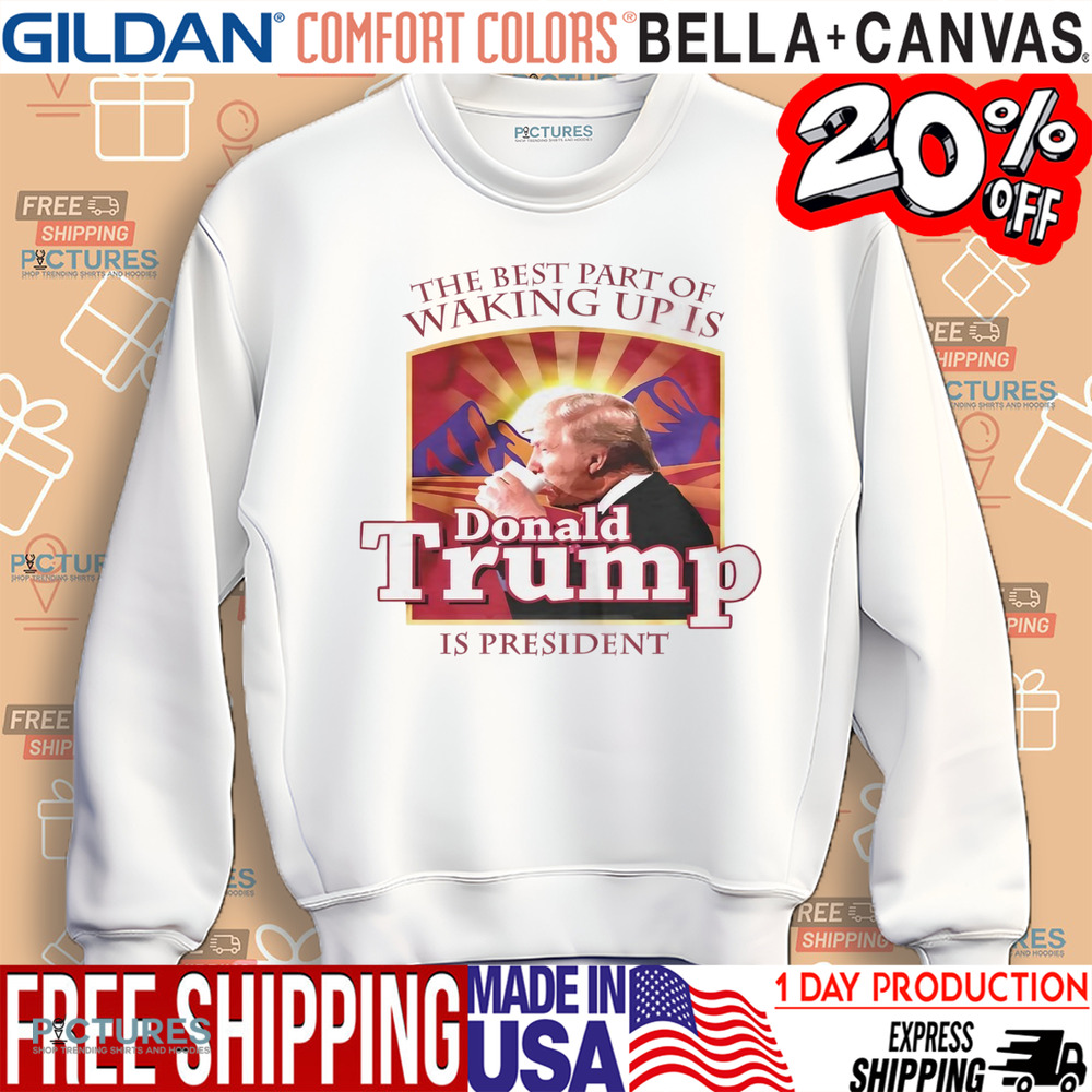 The best part of waking up is Donald Trump is President shirt