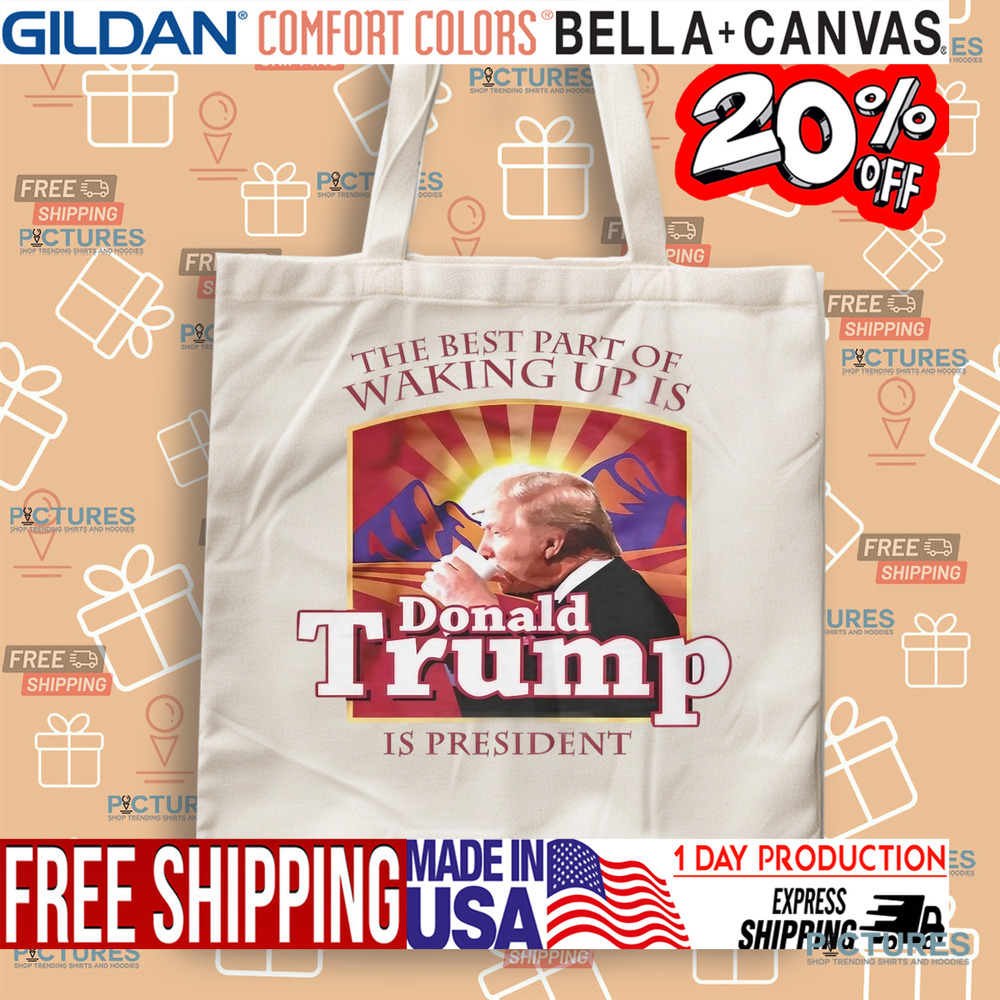 The best part of waking up is Donald Trump is President shirt