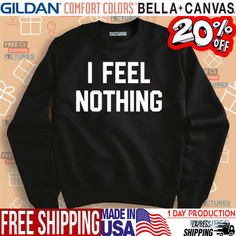 Thinkercooke I Feel Nothing Shirt