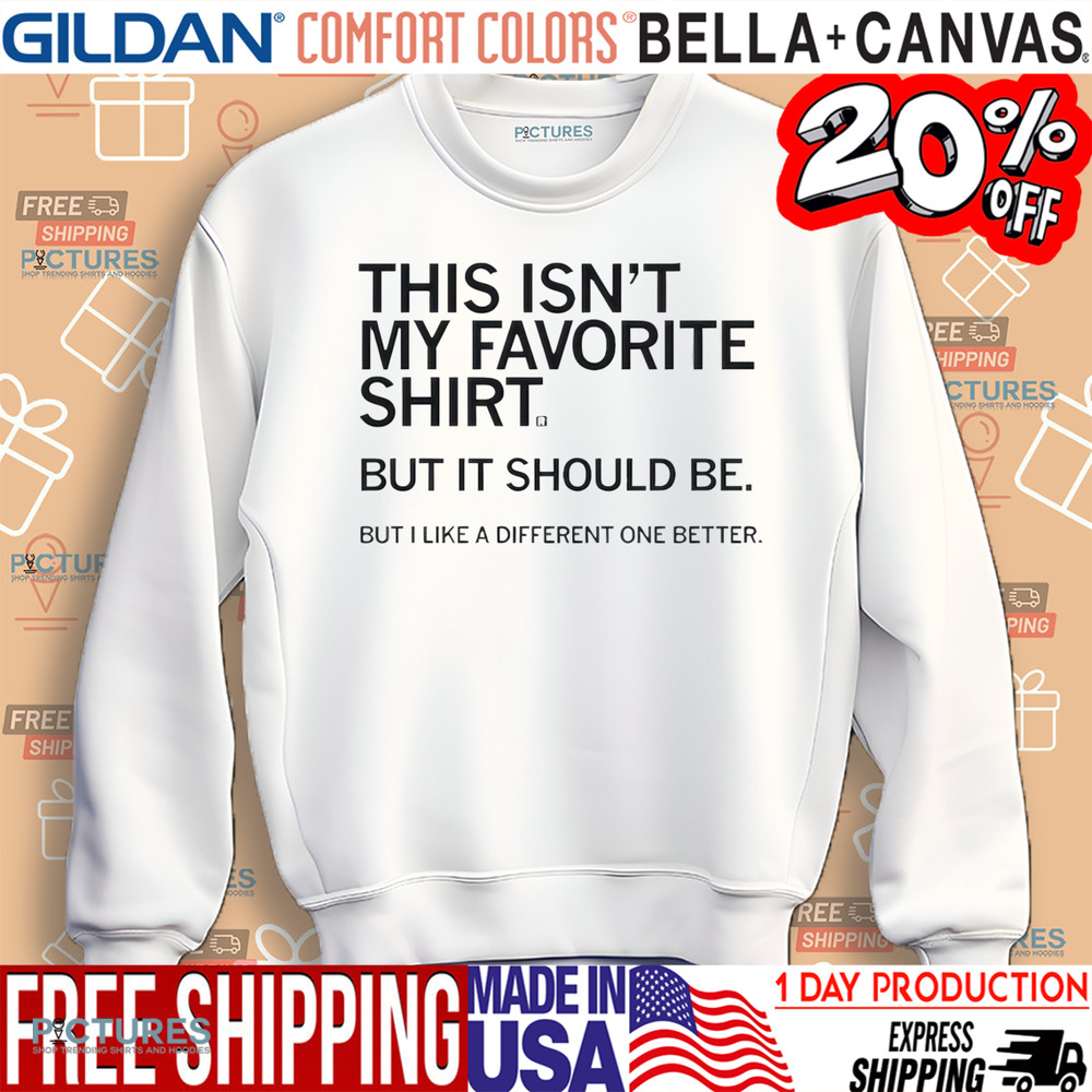 This Isn’t My Favorite Shirt But It Should Be But I Like a Different One Better Shirt