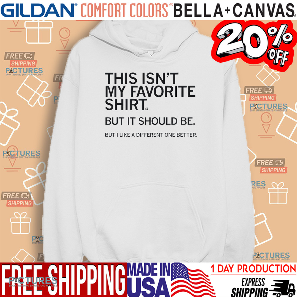 This Isn’t My Favorite Shirt But It Should Be But I Like a Different One Better Shirt