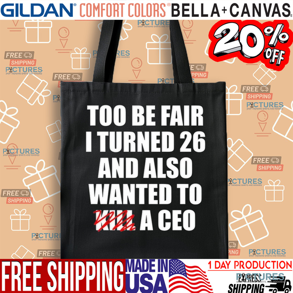 Too Be Fair I Turned 26 And Also Wanted To Kill A Ceo Shirt