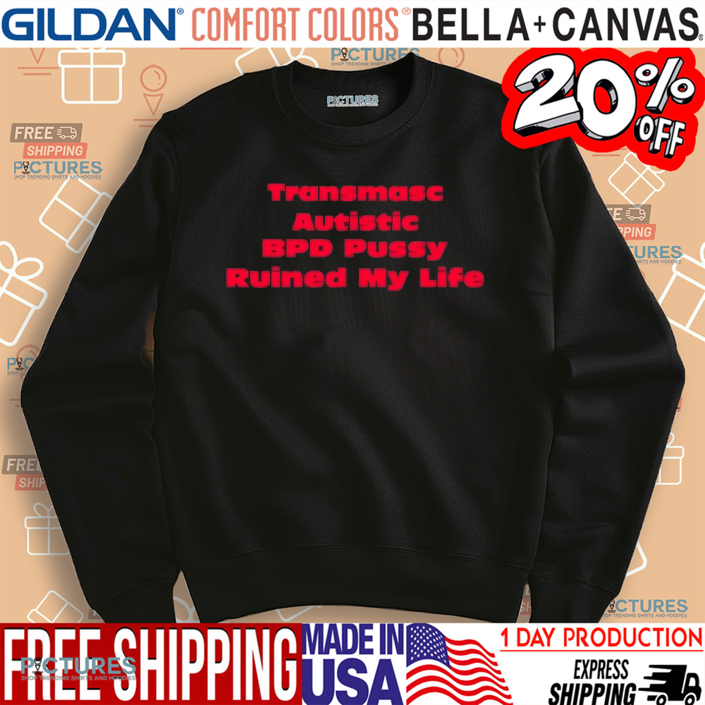 Transmasc Autistic Bpd Pussy Ruined My Life Shirt