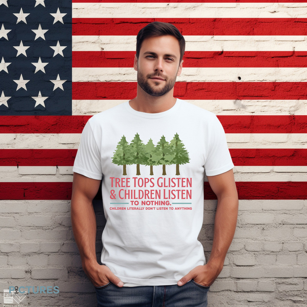 Tree Tops Glisten and Children Listen to Nothing Shirt