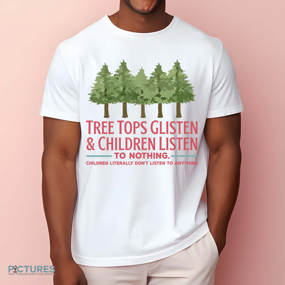 Tree Tops Glisten and Children Listen to Nothing Shirt