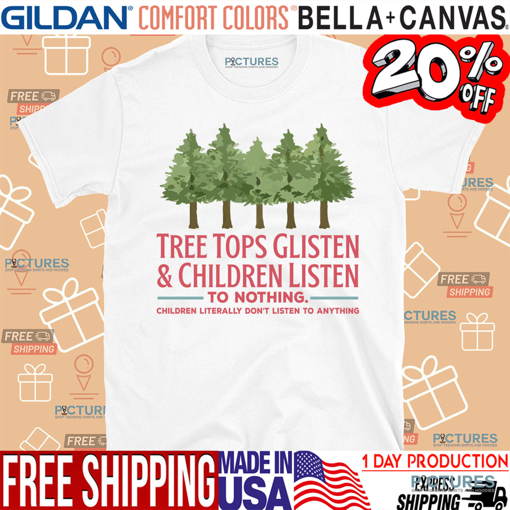 Tree Tops Glisten and Children Listen to Nothing Shirt