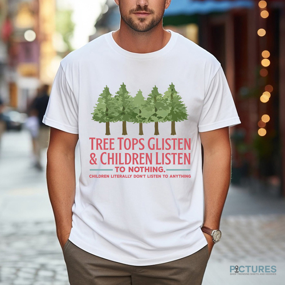 Tree Tops Glisten and Children Listen to Nothing Shirt