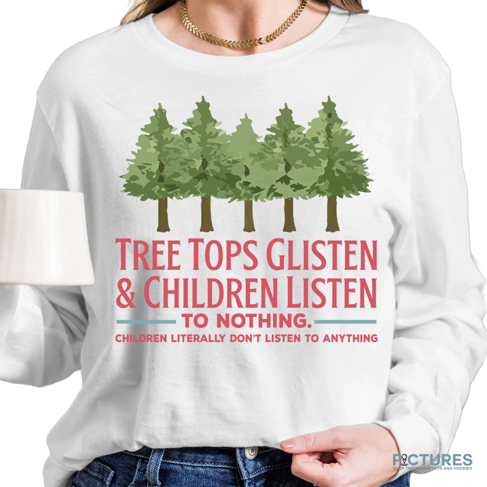 Tree Tops Glisten and Children Listen to Nothing Shirt