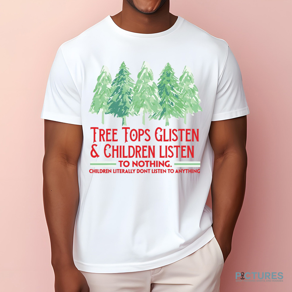 Treetops Glisten Children Listen To Nothing Funny Christmas Shirt